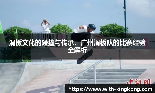 滑板文化的碰撞与传承：广州滑板队的比赛经验全解析