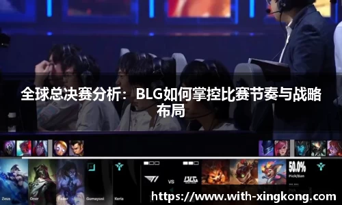 全球总决赛分析：BLG如何掌控比赛节奏与战略布局