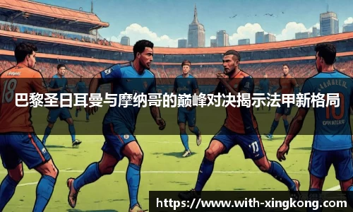 巴黎圣日耳曼与摩纳哥的巅峰对决揭示法甲新格局