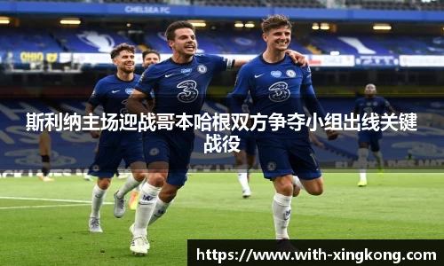 斯利纳主场迎战哥本哈根双方争夺小组出线关键战役