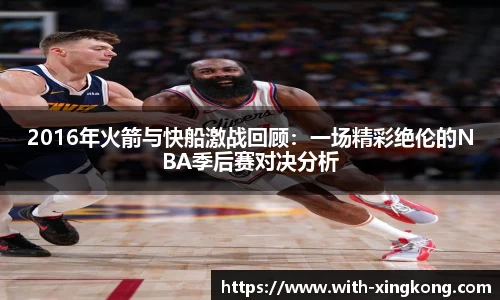 2016年火箭与快船激战回顾：一场精彩绝伦的NBA季后赛对决分析